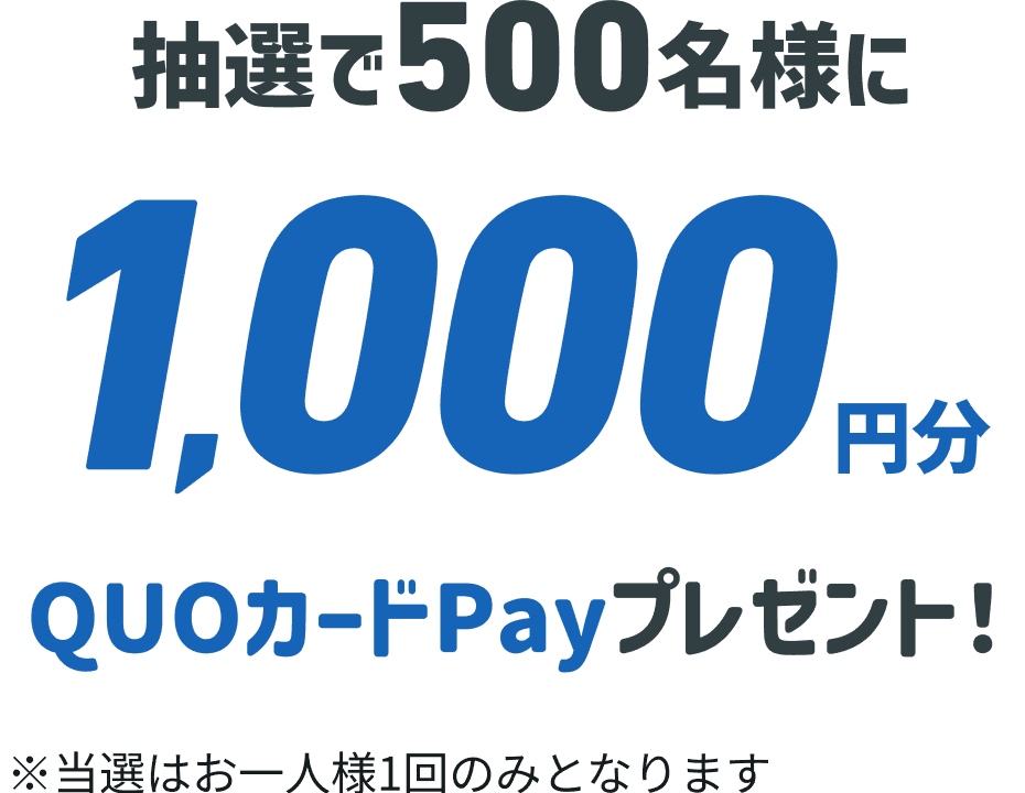 抽選で500名様に1,000円分のQUOカードPayプレゼント！※当選はお一人様1回のみとなります