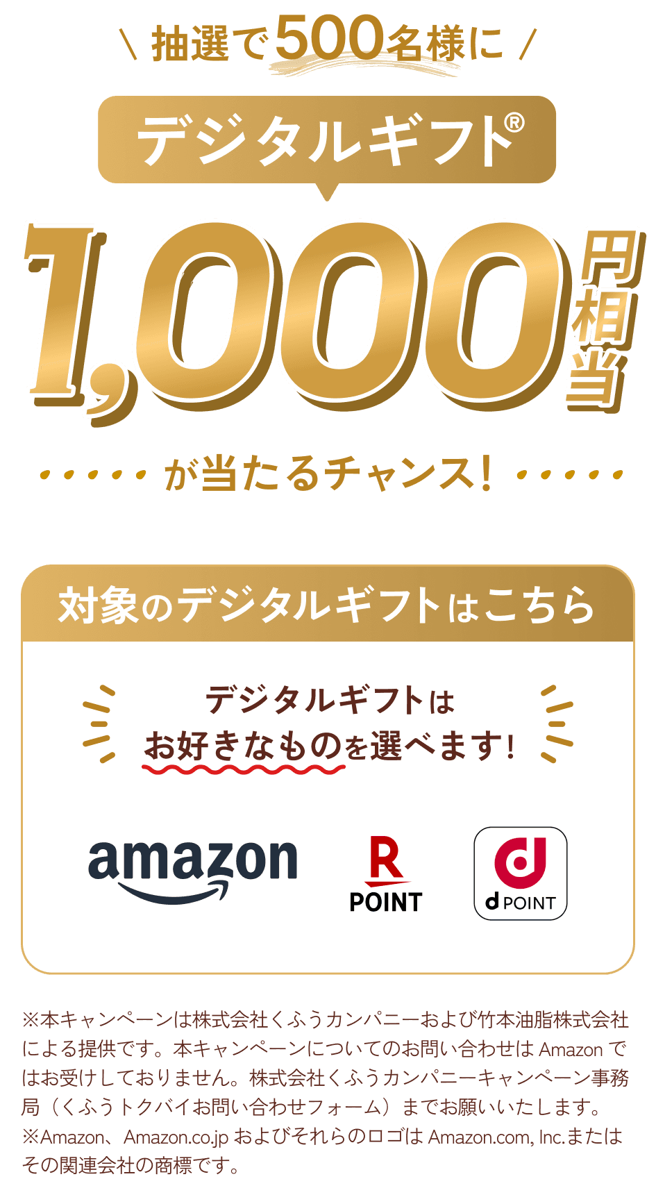  抽選で500名様に、デジタルギフト100円相当が当たるチャンス！デジタルギフトは お好きなものを選べます!(Amazonギフトカード・楽天ポイント・dポイント)