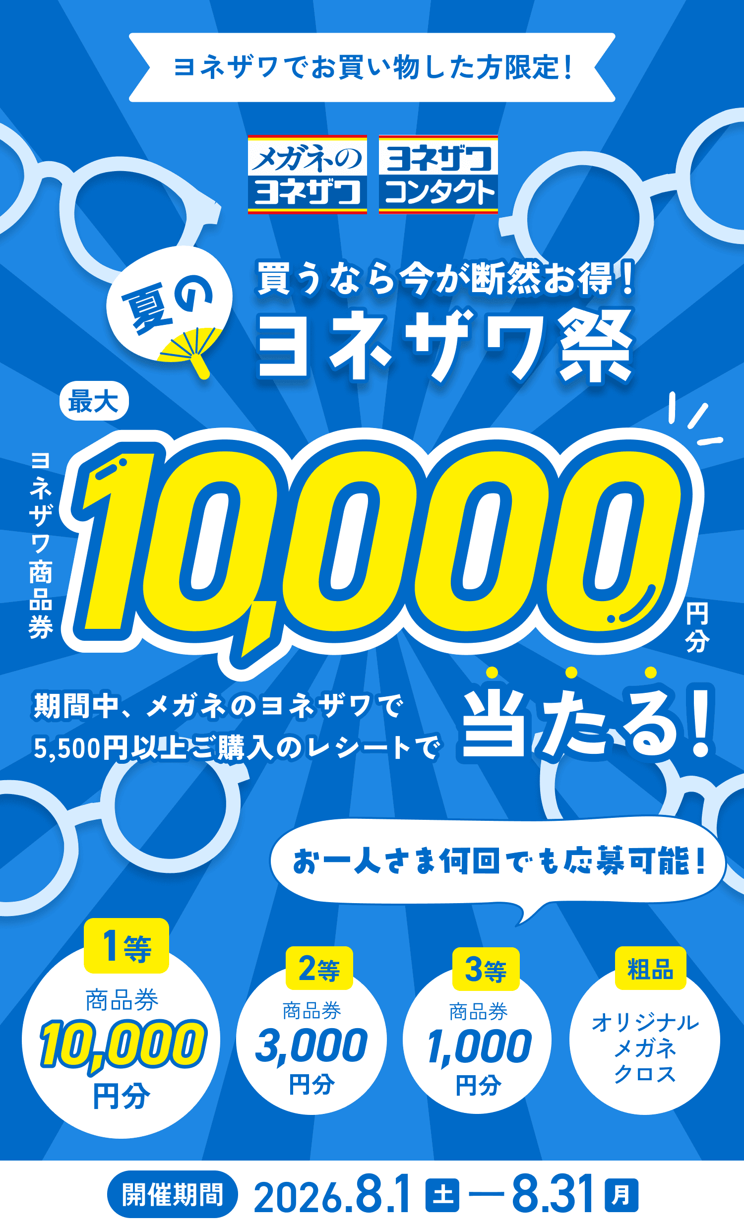 買うなら今が断然お得!夏のヨネザワ祭 レシートキャンペーン2026 ヨネザワでお買い物した方限定!期間中、メガネのヨネザワで5,500円以上ご購入のレシート応募で、ヨネザワで使える商品券が最大10,000円分当たる!